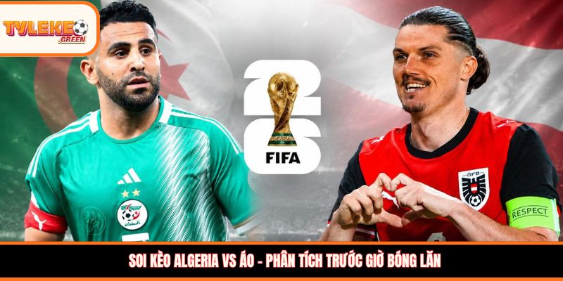Soi kèo Algeria vs Áo – Phân tích trước giờ bóng lăn