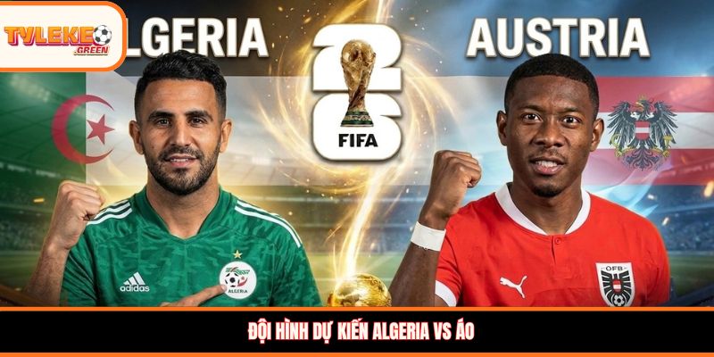 Đội hình dự kiến Algeria vs Áo