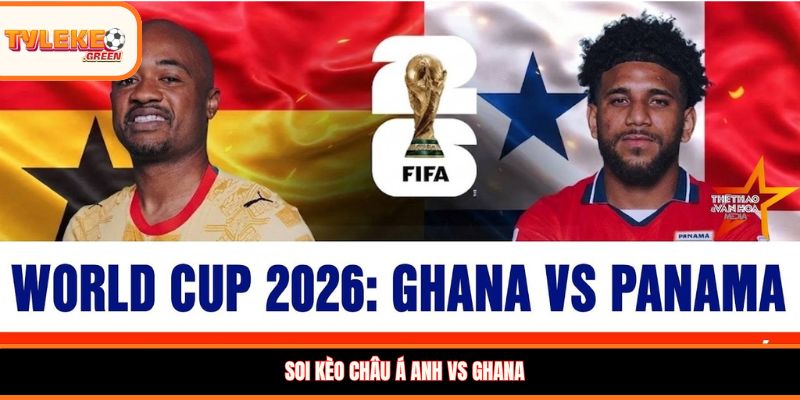 Soi kèo châu Á Anh vs Ghana