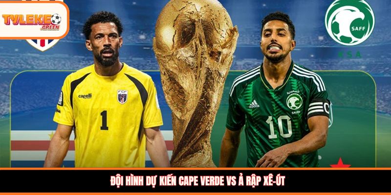 Đội hình dự kiến Cape Verde vs Ả Rập Xê-út