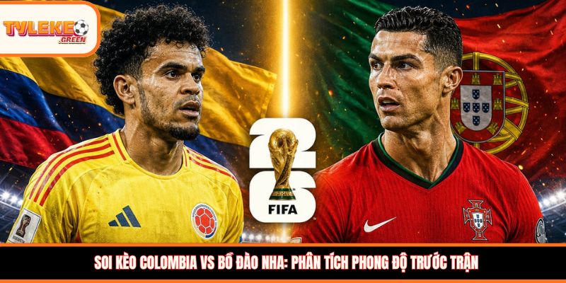 Soi kèo Colombia vs Bồ Đào Nha: Phân tích phong độ trước trận