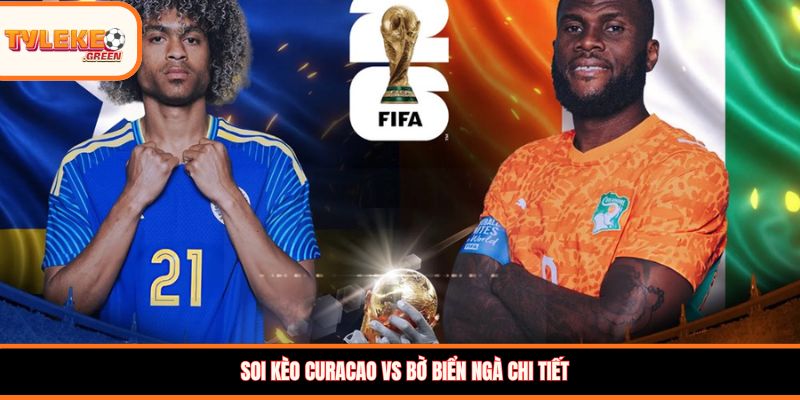 Soi kèo Curacao vs Bờ Biển Ngà chi tiết