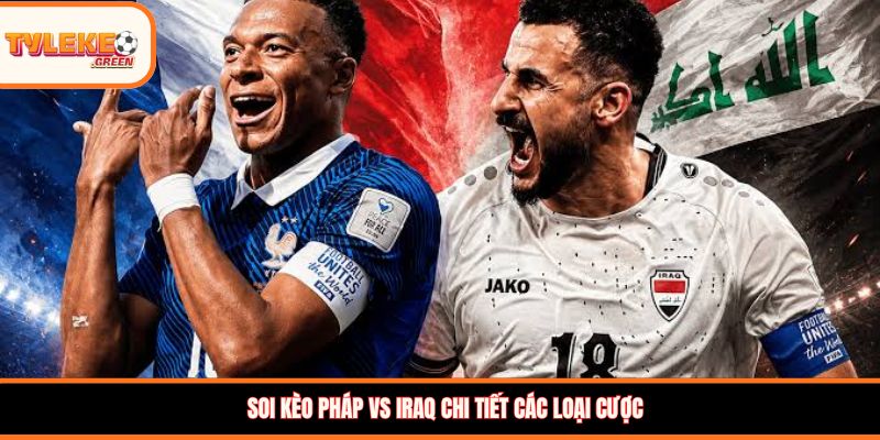 Soi kèo Pháp vs Iraq chi tiết các loại cược
