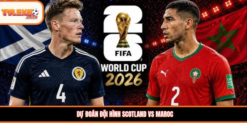Dự đoán đội hình Scotland vs Maroc