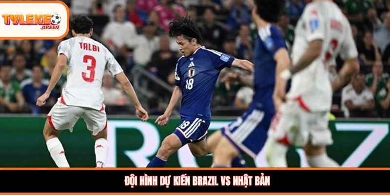 Đội hình dự kiến Brazil vs Nhật Bản