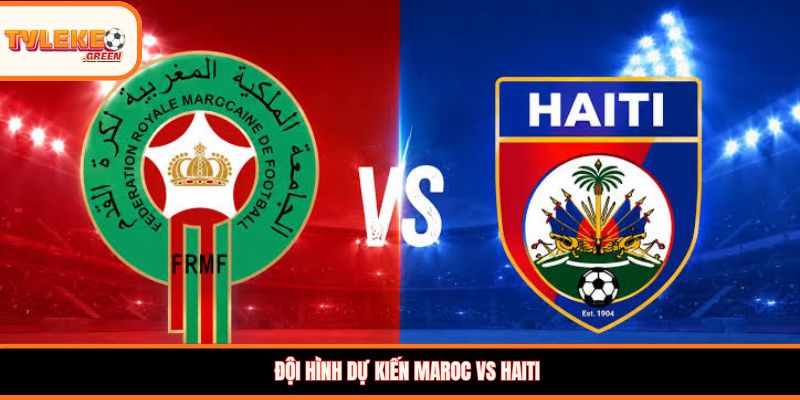  Đội hình dự kiến Maroc vs Haiti