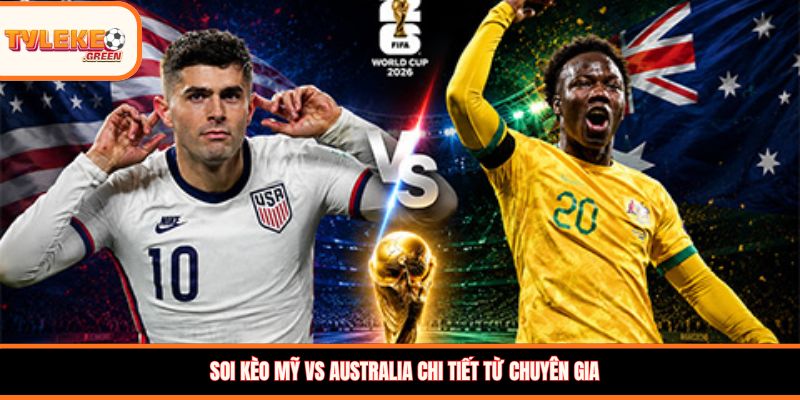 Soi kèo Mỹ vs Australia chi tiết từ chuyên gia