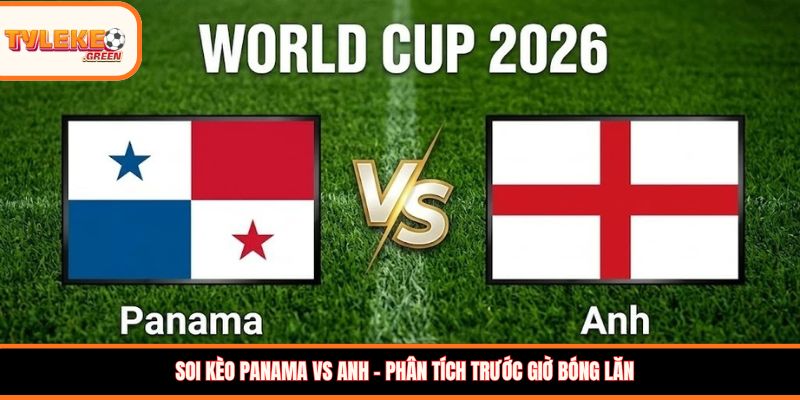 Soi kèo Panama vs Anh – Phân tích trước giờ bóng lăn