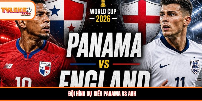 Đội hình dự kiến Panama vs Anh