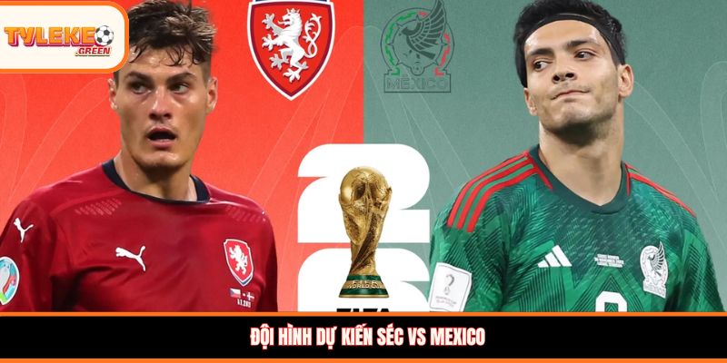 Đội hình dự kiến Séc vs Mexico