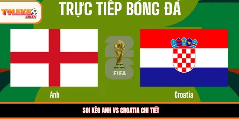 Soi Kèo Anh vs Croatia chi tiết