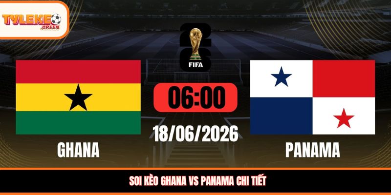 Soi kèo Ghana vs Panama chi tiết