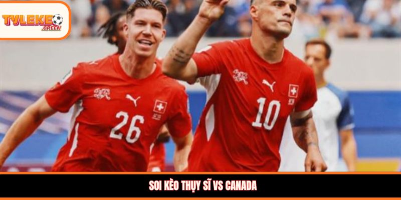Soi kèo Thụy Sĩ vs Canada