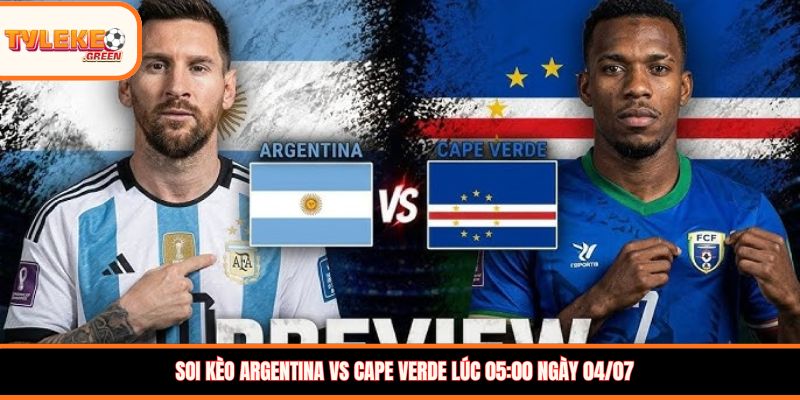 Soi kèo Argentina vs Cape Verde lúc 05:00 ngày 04/07