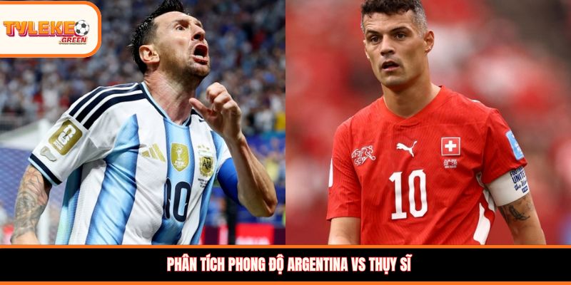 Phân tích phong độ Argentina vs Thụy Sĩ