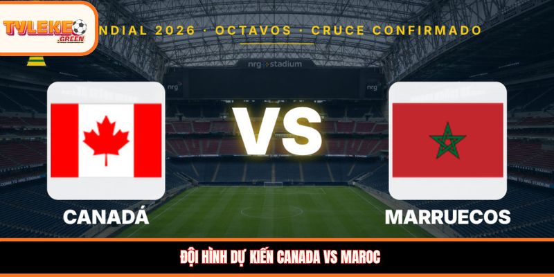 Đội hình dự kiến Canada vs Maroc