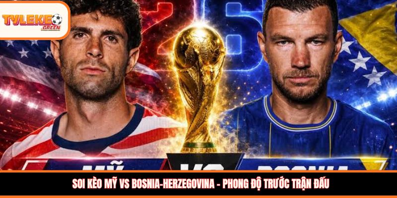 Soi kèo Mỹ vs Bosnia-Herzegovina - Phong độ trước trận đấu