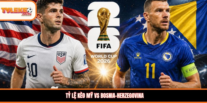 Tỷ lệ kèo Mỹ vs Bosnia-Herzegovina