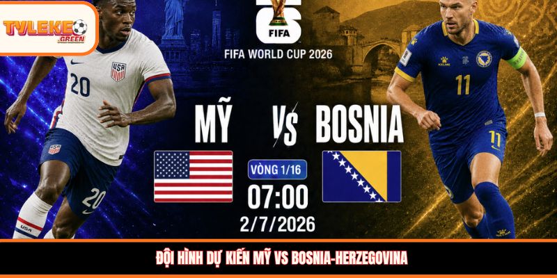 Đội hình dự kiến Mỹ vs Bosnia-Herzegovina