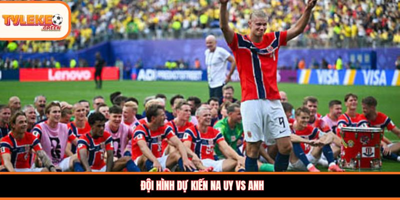 Đội hình dự kiến Na Uy vs Anh