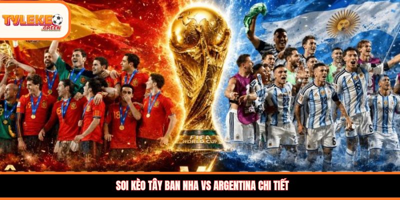 Soi kèo Tây Ban Nha vs Argentina chi tiết