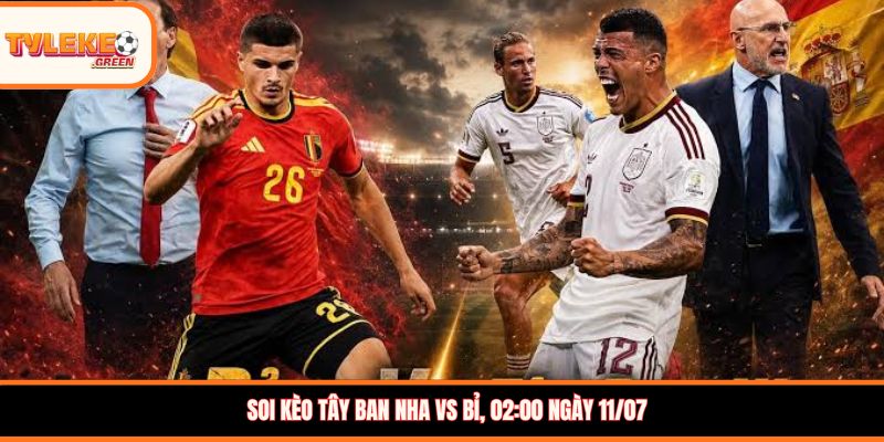 Soi kèo Tây Ban Nha vs Bỉ, 02:00 ngày 11/07
