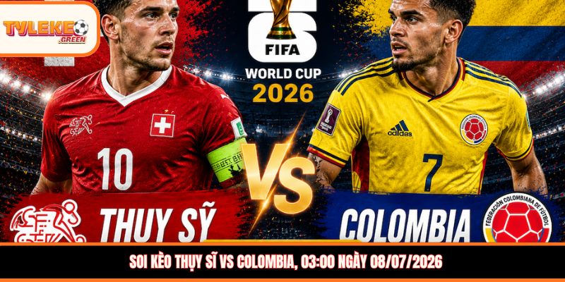 Soi kèo Thụy Sĩ vs Colombia, 03:00 ngày 08/07/2026